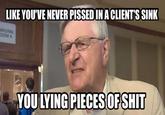 LIKE YOU'VE NEVER PISSEDIN A CLIENT'S SINK ATIONAL OOM A YOULYING PIECESOFSHIT