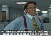 Yeah If You Could Just - Installing Windows Twice MITALI INSTALLED WINDOWS 7 32-BIT TWICE THINKING OFIT TOMAKE A64 BIT SYSTEM