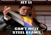 Jet Li Can't Melt Steel Beams JET LI CAN'T MELT STEEL BEAMS