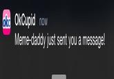 OkCupid now Meme-daddy just sent you a message! okc