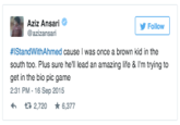Aziz Ansari @azizansari Follow #IStandWithAhmed cause I was once a brown kid in the south too. Plus sure he'll lead an amazing life & I'm trying to get in the bio pic game 2:31 PM - 16 Sep 2015 わ 2,720 * 6,377 United States of America Social media blue text font line