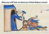 When your wife finds out about your Ashley Madison account.