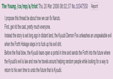 The Young/co/mp/a/triot Thu 20 Mar 2008 08:02:37 No.10347550 Report I propose this thread be about how we can fix Naruto. First, get rid the cast, pretty muche Instead the story is set long ago in distant land, the Kyuubi Demon Fox unleashes an unspeakable evil when the Forth Hokage steps in to f--- up his evil s---, Before the final blow, the Kyuubi tears open a portal in time and sends the Forth into the future where the Kyuubi's evil is law and now he travels around helping random people while looking for a way to return to his own time to undo the future that is Kyuubi.