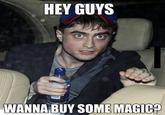 HEY GUYS WANNA BUY SOME MAGIC?