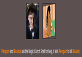 Penguin and BoJack ask the Magic Conch Shell for help, it tells Penguin to kill BoJack.