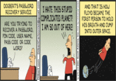 DOGBERT'S PASSWORD 8 LATE TUTG STTOAND THA T IS HOw RECOVERY SERVICE COMPLICATED PLANET!FIRST PERSON TO HOLD CE A PAS5UORO I AM 50 OUT OF S BREATH AND FP HIS BREATH AND JUMP ARE YOU TRYING RECOVER A PASSWORD, PIN CODE, USER NAME, PASS CODE OR CODE WORD? 0INTO OUTER SPACE. CO