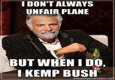 I don't alway's unfair plane I DON'T ALWAYS UNFAIR PLANE BUT WHEN I DO I KEMP BUSH memegenerator.ne