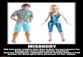 MISANDRY Did you ever realize that Ken is just an accessory for Barbie not more than all her clothes? And yet feminists complain about Barbie being a bad model for little girls just because of her shape. motifake.com