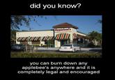 did you know? Epplebees Neighborhood Grill & Bar you can burn down any applebee's anywhere and it is completely legal and encouraged
