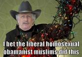 Wild Bill bet the liberal homoseual obamanist muslimsdid this