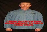I HAVE NO INTENTION WHATSOEVER TO SUCK YOUR C---