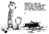 SOMETIMES I THINK THE SUREST SIGN THAT INTELLIGENT LIFE EXISTS ELSEWHERE IN THE UNIVERSE IS THAT NONE OF IT HAS TRIED TO CONTACT US