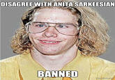 DISAGREE WITH ANITASARKEESIAN BANNED