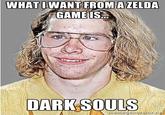 WHATOWANT FROMA ZELDA GAMEIS DARKSOULS