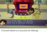 You're so lame, I'm gonna give you a second chance! "Source: waluigiwatch":http://waluigiwatch.tumblr.com/post/116502699376/if-smash-ballot-is-a-success-for-waluigi