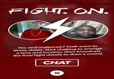 FIGHT ON. You and mattyice67 both want to throw down. Start chatting to arrange a time and location, then broadcast the final fight details to draw a crowd. CHAT