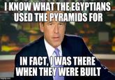 IKNOW WHAT THEEGYPTIANS USED THE PYRAMIDS FOR IN FACT,IWAS THERE WHEN THEYWERE BUILT imgflip.com