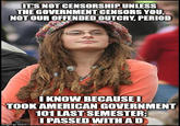 ITS NOT CENSORSHIP UNLESS THE GOVERNMENT CENSORS YOU NOT OUR OFFENDED OUTCRY, PERIOD I KNOW BECAUSE TOOK AMERICAN GOVERNMENT 101 LAST SEMESTER IPASSED WITHAD imgflip.com