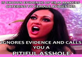 S SHOWN EVIDENCE OF FILM MAKERS CATERING TO FEMALE AUDIENCES IGNORES EVIDENCE AND CALLS YOU A PITIFUL A------