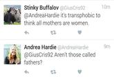 Stinky Buffalov @GiusCris92 10m @AndreaHardie it's transphobic to think all motners are women t구 9m Andrea Hardie @AndreaHardie @GiusCris92 Aren't those called fathers?