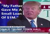 "My Father Gave Me A Small Loan Of $1M.'" A N ANCAKES & POLITICS ONALD TRUMP TOWN HALL P FRONT-RUNNER OPENS UP IN NEW HAMPSHIRET