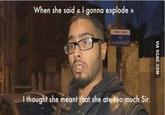 When she said gonna explode » I thought she meant that she ate too much Sir.