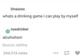 ilraisins whats a drinking game i can play by myself nosdrinker alcoholism Source: raithha 244,316 notes