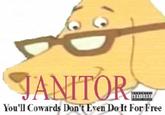 JANITOR You'll Cowards Dont Even Dolt For ree