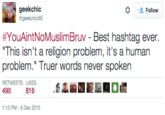 geekchic geekchic85 な Follow #YouAintNoMuslim "This isn't a religion problem, it's a human problem." Truer words never spoken RETWEETS LIKES LEERDE體 Bruv - Best hashtag ever. :13 PM-6 Dec 2015