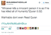 MUSLIMSBANTHEDOLLAR な Follow 1LaneOnly Whoever kills a innocent person it is as if he has killed all of Humanity" (Quran 5:32) Wahhabis dont even Read Quran #YouAintNoMuslimBruv 838 0:41 AM-6 Dec 2015
