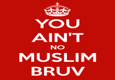 YOU AIN'T MUSLIM BRUV NO