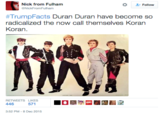 Nick from Fulham Follow NickFromFulham #TrumpFacts Duran Duran have become so radicalized the now call themselves Koran Koran. RETWEETS LIKES 446 571 3:52 PM-8 Dec 2015