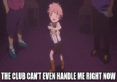 THE CLUB CANT EVEN HANDLE ME RIGHT NOW