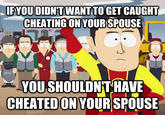 IFYOU DIDN'T WANT TO GET CAUGHT CHEATINGONYOUR SPOUSE YOU SHOULDNITHAVE CHEATEDONYOUR SPOUSE