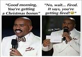 "Good morning, You're getting "No, wait... Fired. It says, you're a Christmas bonus" getting fired!" IG @ Taxo