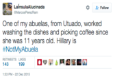 LalnsulaAlucinada な 왔 Follow MarcosPerezRam One of my abuelas, from Utuado, worked washing the dishes and picking coffee since she was 11 years old. Hillary is #NotMyAbuela RETWEETS LIKES 143 1:53 PM-22 Dec 2015