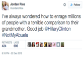 Jordan Rice な 왔 Follow l've always wondered how to enrage millions of people with a terrible comparison to their grandmother. Good job @HillaryClinton #NotMyAbuela RETWEETS LIKES 6PM-22 Dec 2015
