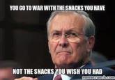 YOU GO TO WAR WITH THESNACKS YOU HAVE NOT THE SNACKS YOU WISH YOU HAD emecruich