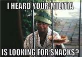 I HEARD YOUR MILITUA IS LOOKING FOR SNACKS?