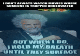 I DON'T ALWAYS WATCH MOVIES WHERE SOMEONE IS TRAPPED UNDERWATER BUT WHENIDO I HOLD MY BREATH UNTIL THEY SURFACE ivememe.com