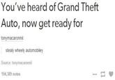 You've heard of Grand Theft Auto, now get ready for tonymacaronnii stealy wheely automobiley Source: tonymacaronni 194,389 notes