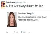 Ricky Gervais @rickygervais 19m At last. She always brakes too late Entertainment Weekly @EW Caitlyn Jenner breaks her silence on Ricky Gervais' #GoldenGlobes jokes: bit.ly/20311 p7 2.1K 2.4K