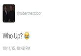 @robertnextdoor Who Up? 10/14/15, 10:48 PM text product font