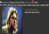 ■ Anonymous Thu Nov 12 23:15:44 2015 No.60347568 (View) File: 794 KB, 2000x1339, kurt_cobain.jpg [Show reposts] Image search: [google] [iqdb] >no I don't have a gun what did he mean by this?
