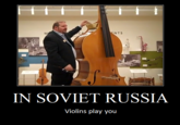 ENTS IN SOVIET RUSSIA Violins play you