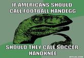 IF AMERICANS SHOULD CALL FOOTBALL HANDEGG SHOULD THEY CALL SOCCER HANDKNEE DIYLOL.COM