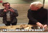 EXCUSE ME WTFRU DOINP WeKnowMemes