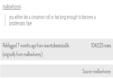 mallowhoney you either die a cinnamon roll or live long enough to become a problematic fave Reblogged 7 months ago from iwanttobeatotodile Coriginally from mallowhoney) 104,023 notes Source: mallowhoney