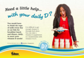 Need a little help. withyour daily D .. 2 You would have to drink six cups of milk every day It is difficult to get or eat fish for breakfast lunchthrough food alone. and dinner, daily, vitamin D supplement to meet your vitamin D needs! vitamin D in it enough vitamin D You can take a or a multivitamin with o you for more information visit us on ukenhss or hs gowyk.ca D? 0 2 ukon