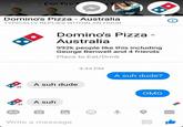Domino's Pizza - Australia TYPICALLY REPLIES WITHIN AN HOUR Domino's Pizza Australia 992k people like this including George Benwell and 4 friends Place to Eat/Drink 9:44 PM A suh dude? A suh dude OMG A suh Write a message